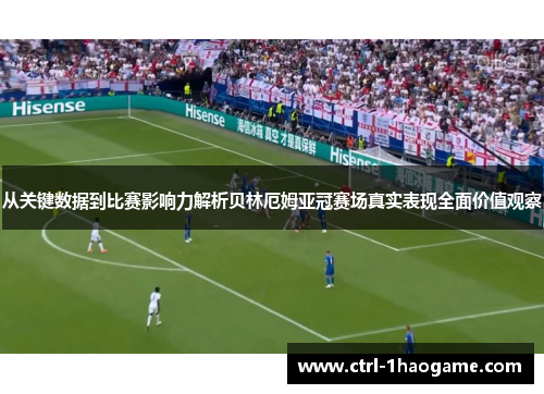 从关键数据到比赛影响力解析贝林厄姆亚冠赛场真实表现全面价值观察 从关键数据到比赛影响力解析贝林厄姆亚冠赛场真实表现全面价值观察