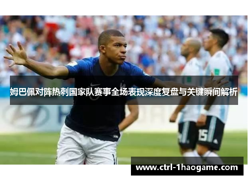 姆巴佩对阵热刺国家队赛事全场表现深度复盘与关键瞬间解析