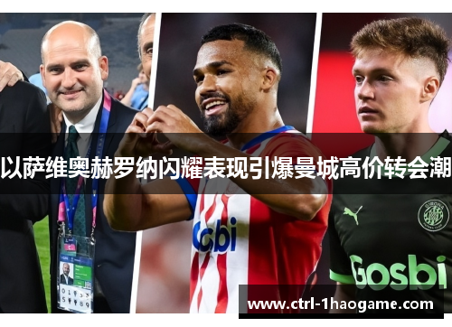 以萨维奥赫罗纳闪耀表现引爆曼城高价转会潮
