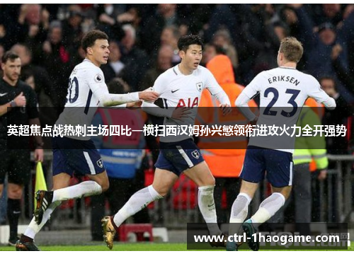 英超焦点战热刺主场四比一横扫西汉姆孙兴慜领衔进攻火力全开强势