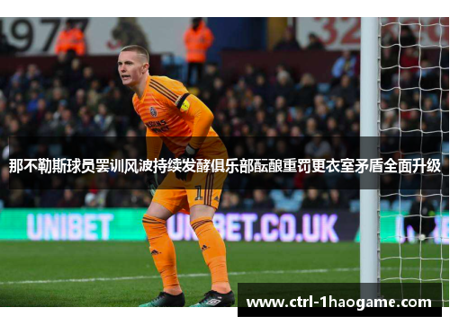 那不勒斯球员罢训风波持续发酵俱乐部酝酿重罚更衣室矛盾全面升级