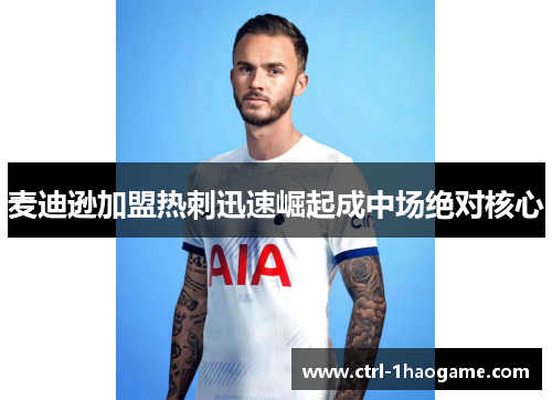 麦迪逊加盟热刺迅速崛起成中场绝对核心
