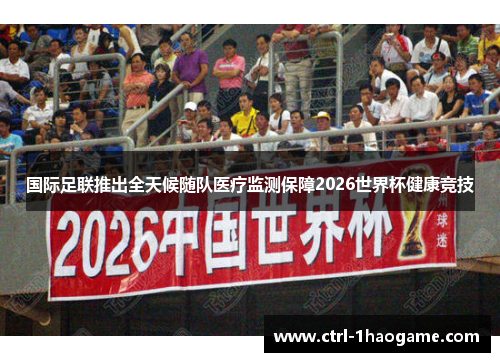 国际足联推出全天候随队医疗监测保障2026世界杯健康竞技 国际足联推出全天候随队医疗监测保障2026世界杯健康竞技