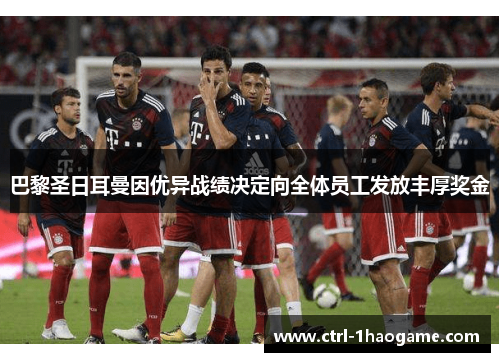 巴黎圣日耳曼因优异战绩决定向全体员工发放丰厚奖金