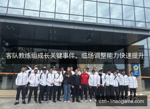 客队教练组成长关键事件，临场调整能力快速提升