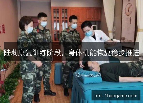 陆莉康复训练阶段，身体机能恢复稳步推进
